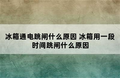 冰箱通电跳闸什么原因 冰箱用一段时间跳闸什么原因